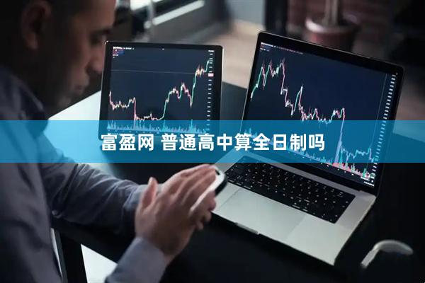 富盈网 普通高中算全日制吗