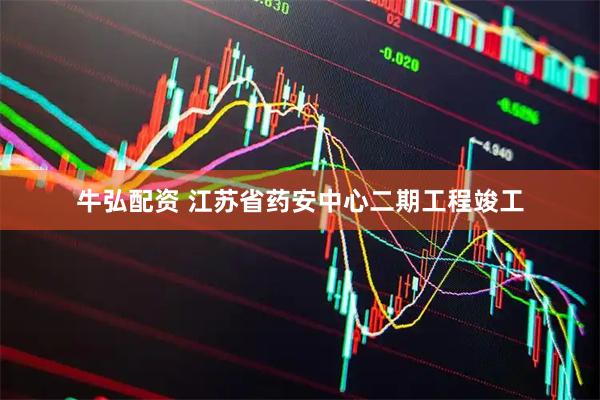 牛弘配资 江苏省药安中心二期工程竣工