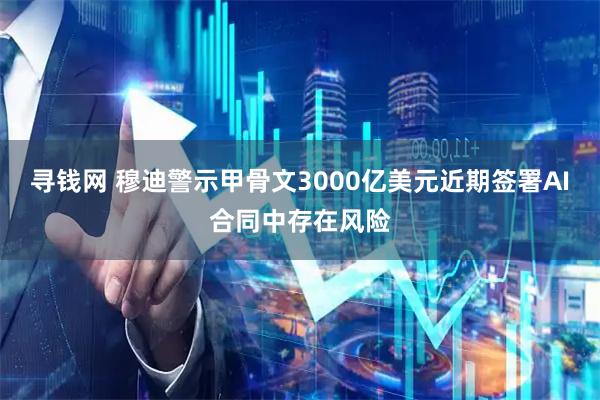 寻钱网 穆迪警示甲骨文3000亿美元近期签署AI合同中存在风险