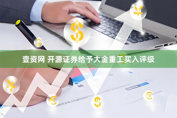 壹资网 开源证券给予大金重工买入评级