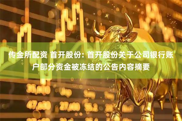 传金所配资 首开股份: 首开股份关于公司银行账户部分资金被冻结的公告内容摘要
