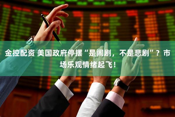 金控配资 美国政府停摆“是闹剧，不是悲剧”？市场乐观情绪起飞！
