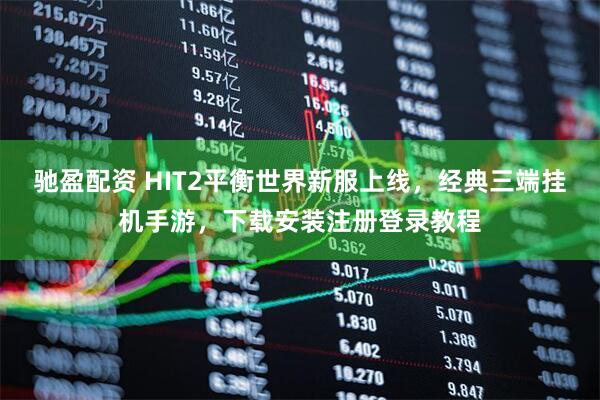 驰盈配资 HIT2平衡世界新服上线，经典三端挂机手游，下载安装注册登录教程