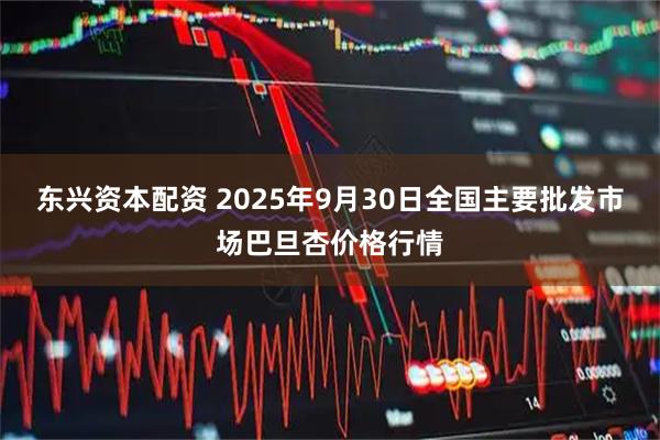 东兴资本配资 2025年9月30日全国主要批发市场巴旦杏价格行情