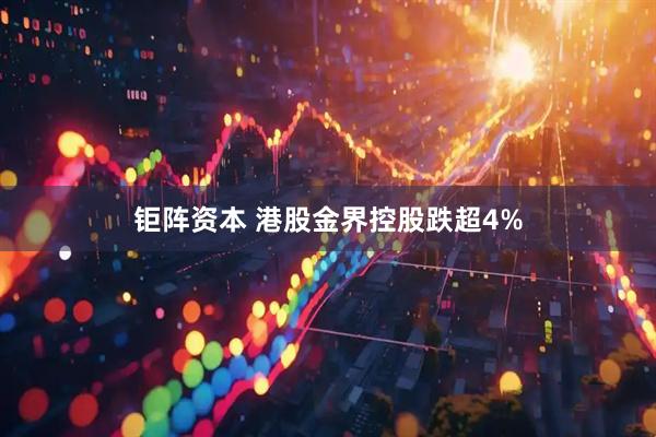 钜阵资本 港股金界控股跌超4%