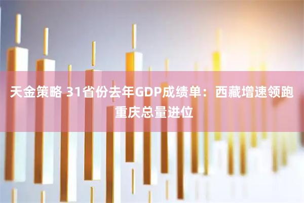 天金策略 31省份去年GDP成绩单：西藏增速领跑 重庆总量进位