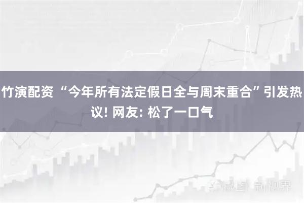 竹演配资 “今年所有法定假日全与周末重合”引发热议! 网友: 松了一口气