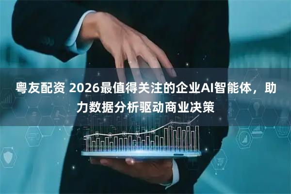 粤友配资 2026最值得关注的企业AI智能体，助力数据分析驱动商业决策