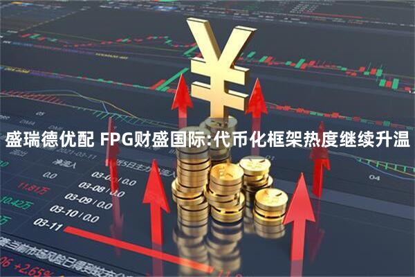 盛瑞德优配 FPG财盛国际:代币化框架热度继续升温